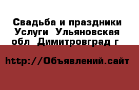 Свадьба и праздники Услуги. Ульяновская обл.,Димитровград г.